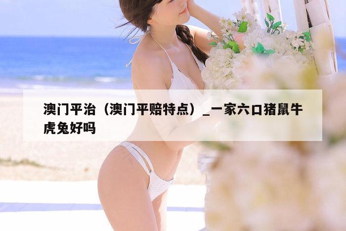 澳门平治（澳门平赔特点）_一家六口猪鼠牛虎兔好吗